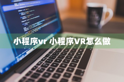 小程序vr 小程序VR怎么做