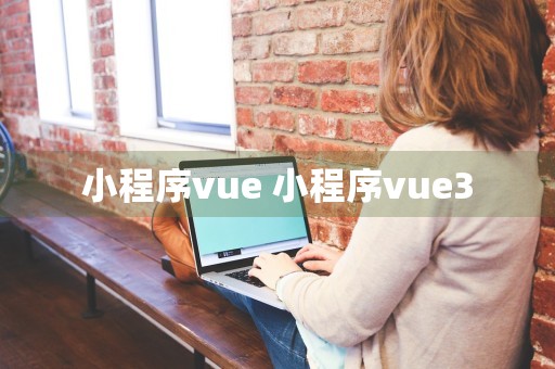 小程序vue 小程序vue3