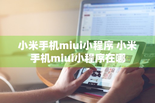 小米手机miui小程序 小米手机miui小程序在哪