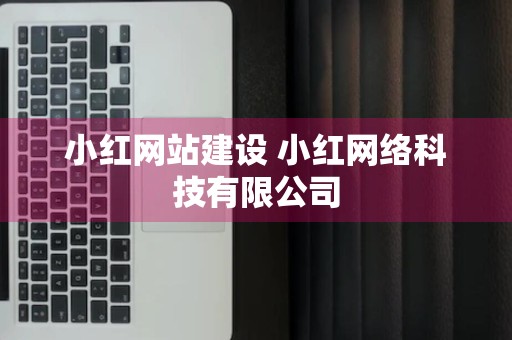 小红网站建设 小红网络科技有限公司