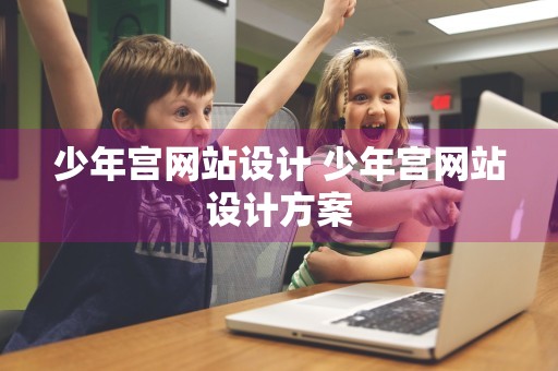 少年宫网站设计 少年宫网站设计方案