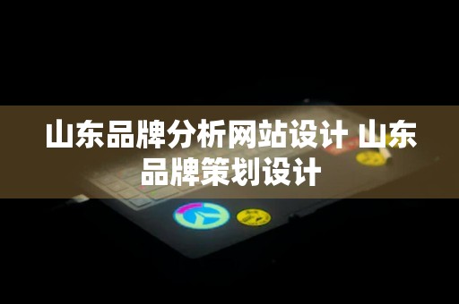 山东品牌分析网站设计 山东品牌策划设计