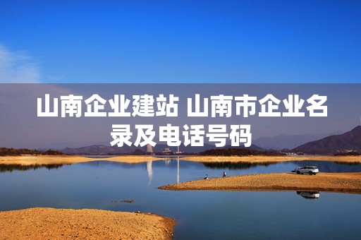 山南企业建站 山南市企业名录及电话号码