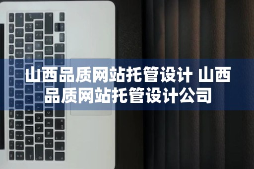 山西品质网站托管设计 山西品质网站托管设计公司