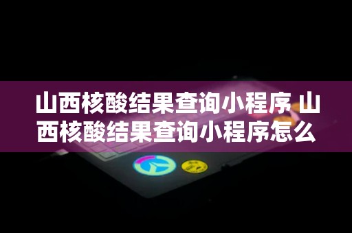 山西核酸结果查询小程序 山西核酸结果查询小程序怎么查