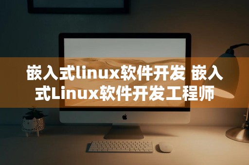 嵌入式linux软件开发 嵌入式Linux软件开发工程师