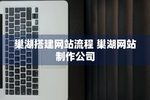 巢湖搭建网站流程 巢湖网站制作公司