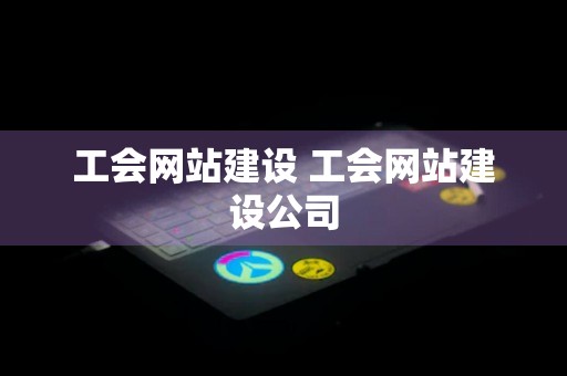 工会网站建设 工会网站建设公司