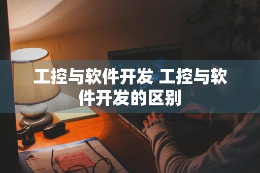 工控与软件开发 工控与软件开发的区别