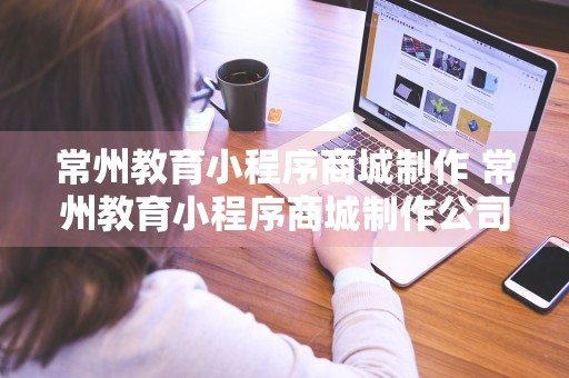 常州教育小程序商城制作 常州教育小程序商城制作公司