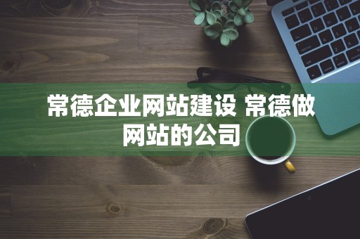 常德企业网站建设 常德做网站的公司