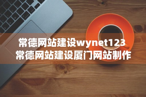 常德网站建设wynet123 常德网站建设厦门网站制作