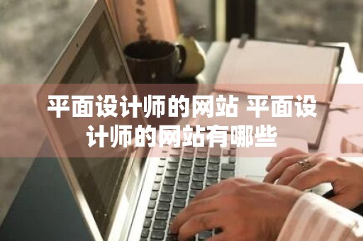 平面设计师的网站 平面设计师的网站有哪些