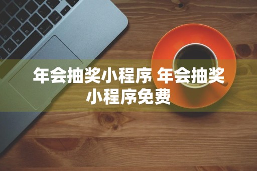 年会抽奖小程序 年会抽奖小程序免费