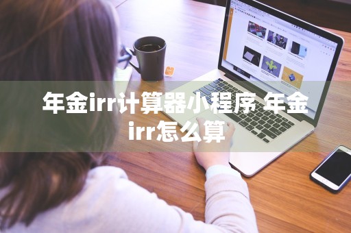 年金irr计算器小程序 年金irr怎么算