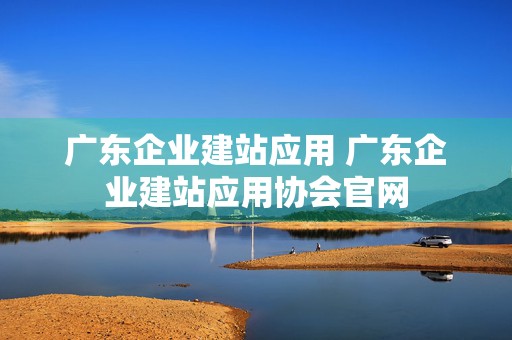 广东企业建站应用 广东企业建站应用协会官网