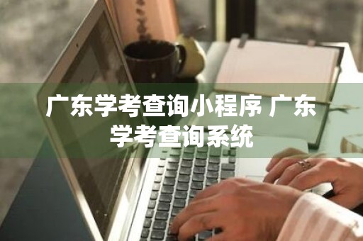 广东学考查询小程序 广东学考查询系统