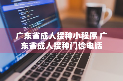 广东省成人接种小程序 广东省成人接种门诊电话