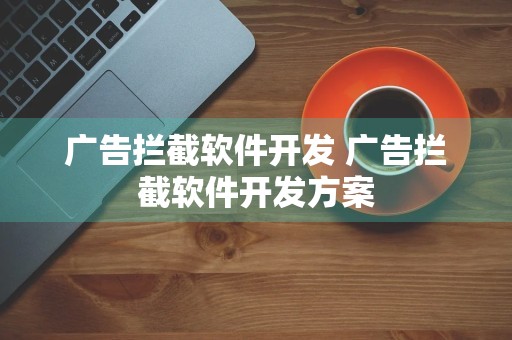 广告拦截软件开发 广告拦截软件开发方案