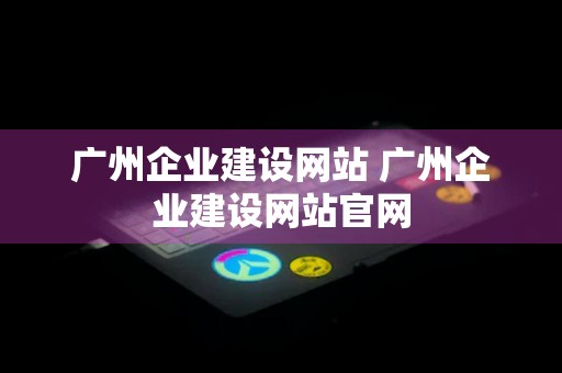 广州企业建设网站 广州企业建设网站官网