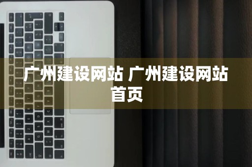 广州建设网站 广州建设网站首页