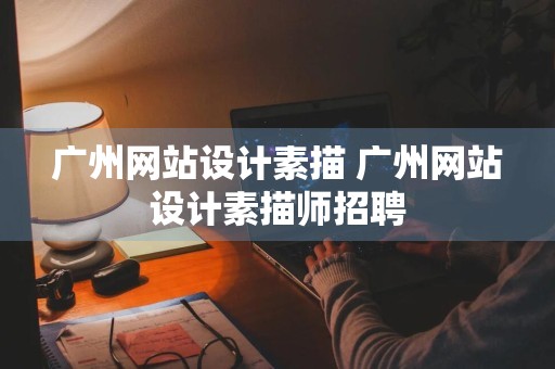 广州网站设计素描 广州网站设计素描师招聘