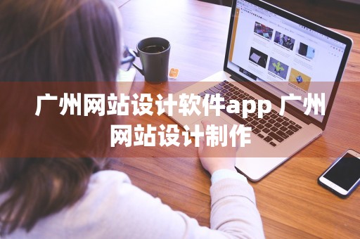 广州网站设计软件app 广州网站设计制作