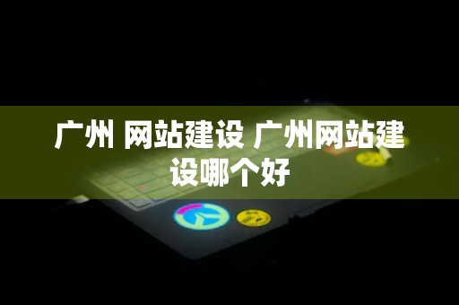 广州 网站建设 广州网站建设哪个好