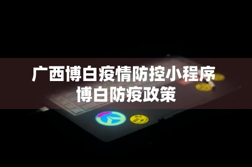 广西博白疫情防控小程序 博白防疫政策