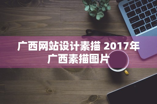 广西网站设计素描 2017年广西素描图片