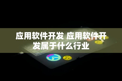 应用软件开发 应用软件开发属于什么行业