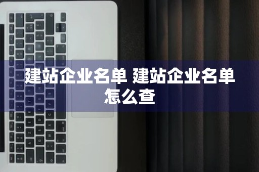 建站企业名单 建站企业名单怎么查