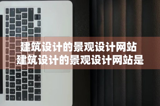 建筑设计的景观设计网站 建筑设计的景观设计网站是什么