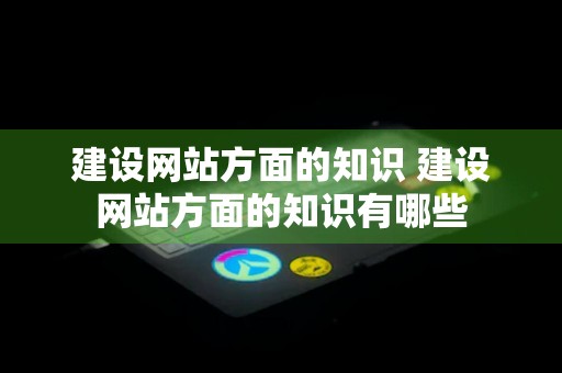 建设网站方面的知识 建设网站方面的知识有哪些