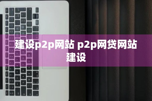 建设p2p网站 p2p网贷网站建设