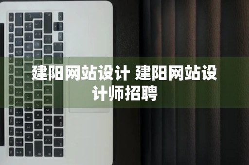 建阳网站设计 建阳网站设计师招聘