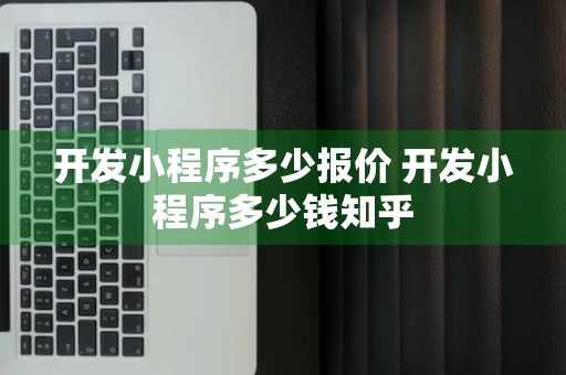 开发小程序多少报价 开发小程序多少钱知乎