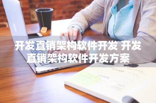 开发直销架构软件开发 开发直销架构软件开发方案