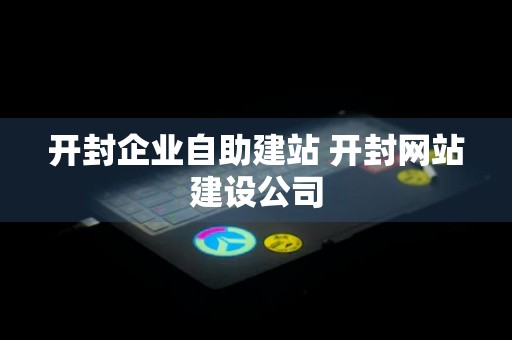 开封企业自助建站 开封网站建设公司