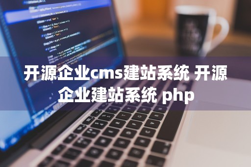 开源企业cms建站系统 开源企业建站系统 php