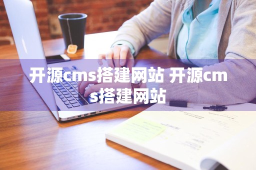 开源cms搭建网站 开源cms搭建网站