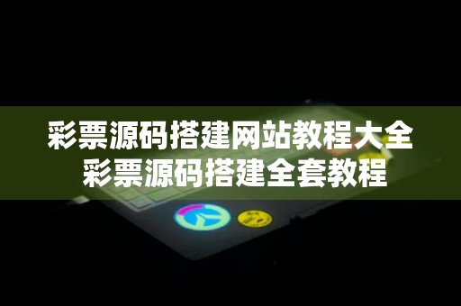 彩票源码搭建网站教程大全 彩票源码搭建全套教程