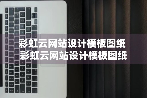 彩虹云网站设计模板图纸 彩虹云网站设计模板图纸