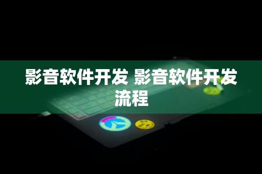 影音软件开发 影音软件开发流程