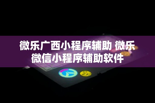 微乐广西小程序辅助 微乐微信小程序辅助软件