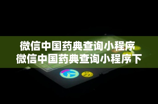 微信中国药典查询小程序 微信中国药典查询小程序下载