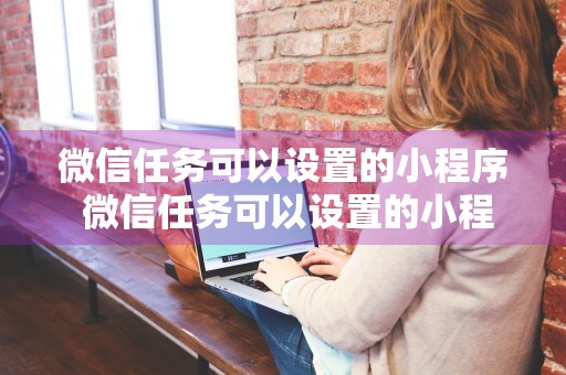 微信任务可以设置的小程序 微信任务可以设置的小程序有哪些