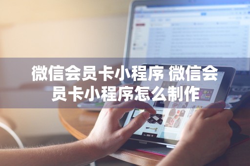 微信会员卡小程序 微信会员卡小程序怎么制作