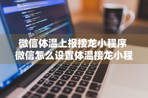 微信体温上报接龙小程序 微信怎么设置体温接龙小程序