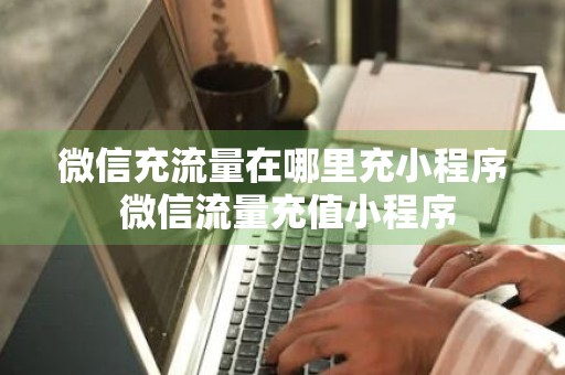 微信充流量在哪里充小程序 微信流量充值小程序